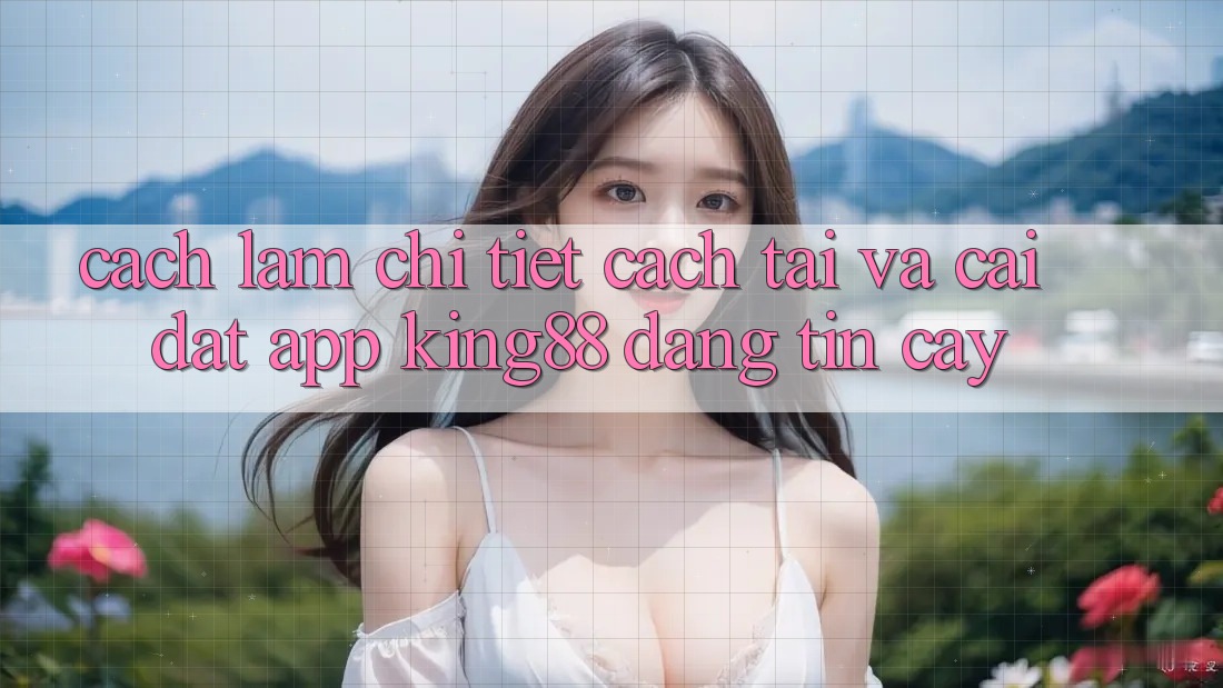 Cách làm Chi Tiết Cách Tải Và Cài Đặt App King88 Đáng tin cậy Cách làm Chi Tiết Cách Tải Và Cài Đặt App King88 Đáng tin cậy