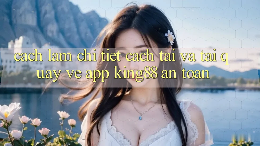 Cách làm Chi Tiết Cách Tải Và Tải quay về App King88 An Toàn Cách làm Chi Tiết Cách Tải Và Tải quay về App King88 An Toàn