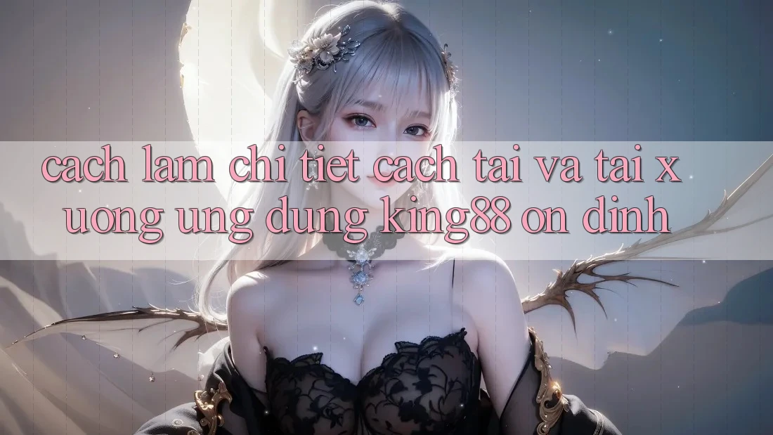 Cách làm Chi Tiết Cách Tải Và Tải xuống Ứng dụng King88 Ổn định Cách làm Chi Tiết Cách Tải Và Tải xuống Ứng dụng King88 Ổn định