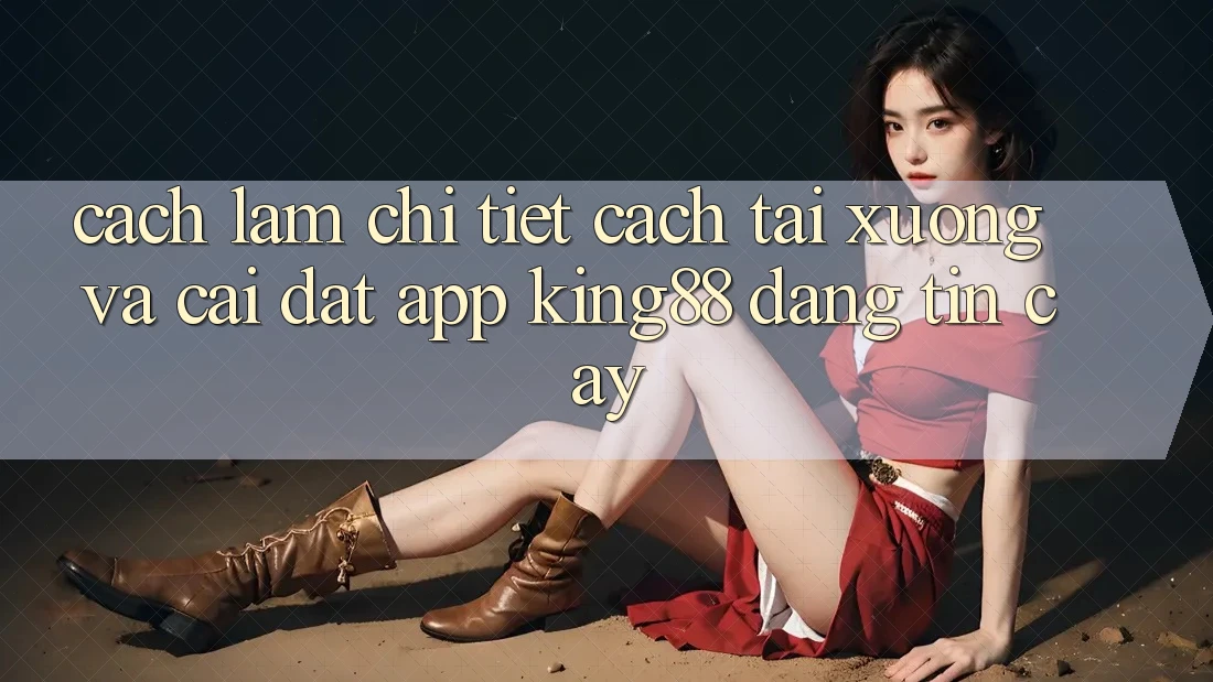 Cách làm Chi Tiết Cách Tải xuống Và Cài Đặt App King88 Đáng tin cậy Cách làm Chi Tiết Cách Tải xuống Và Cài Đặt App King88 Đáng tin cậy