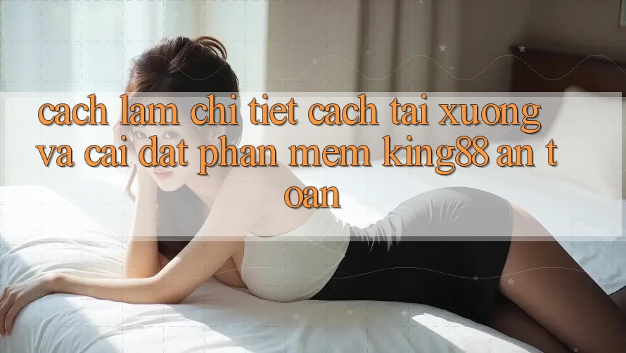 Cách làm Chi Tiết Cách Tải xuống Và Cài Đặt Phần mềm King88 An Toàn Cách làm Chi Tiết Cách Tải xuống Và Cài Đặt Phần mềm King88 An Toàn