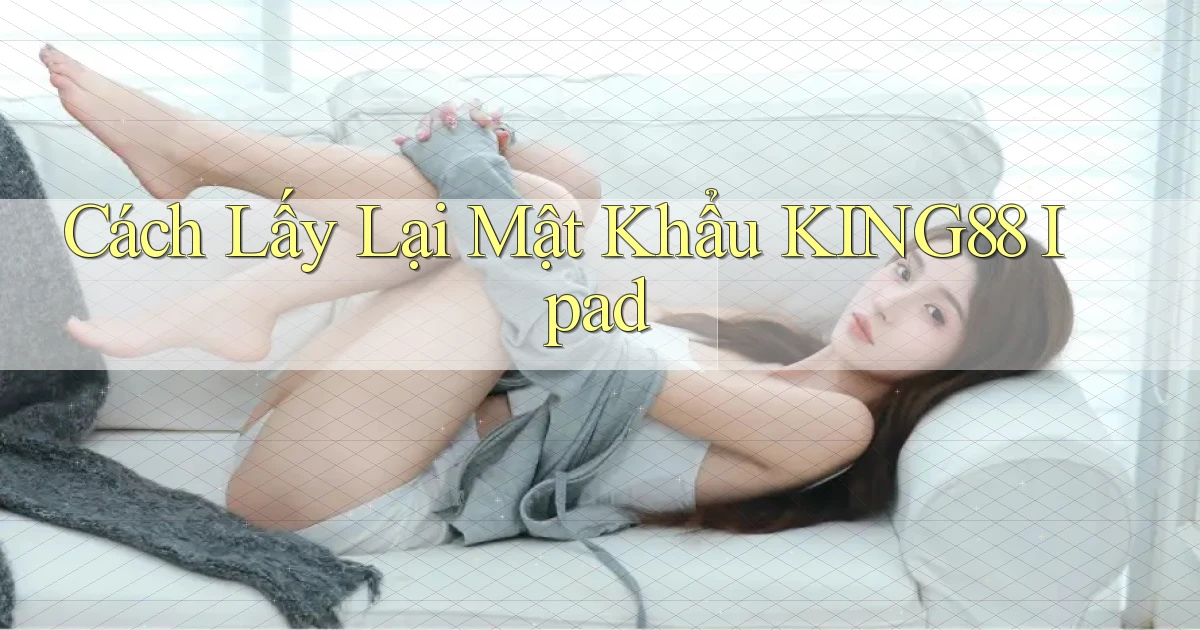 cách lấy lại mật khẩu king88 ipad
