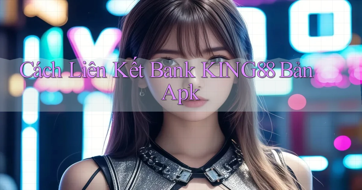 cách liên kết bank king88 bản apk
