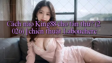 Cách nào King88 cho tân thủ (2026) chiến thuật Labouchere