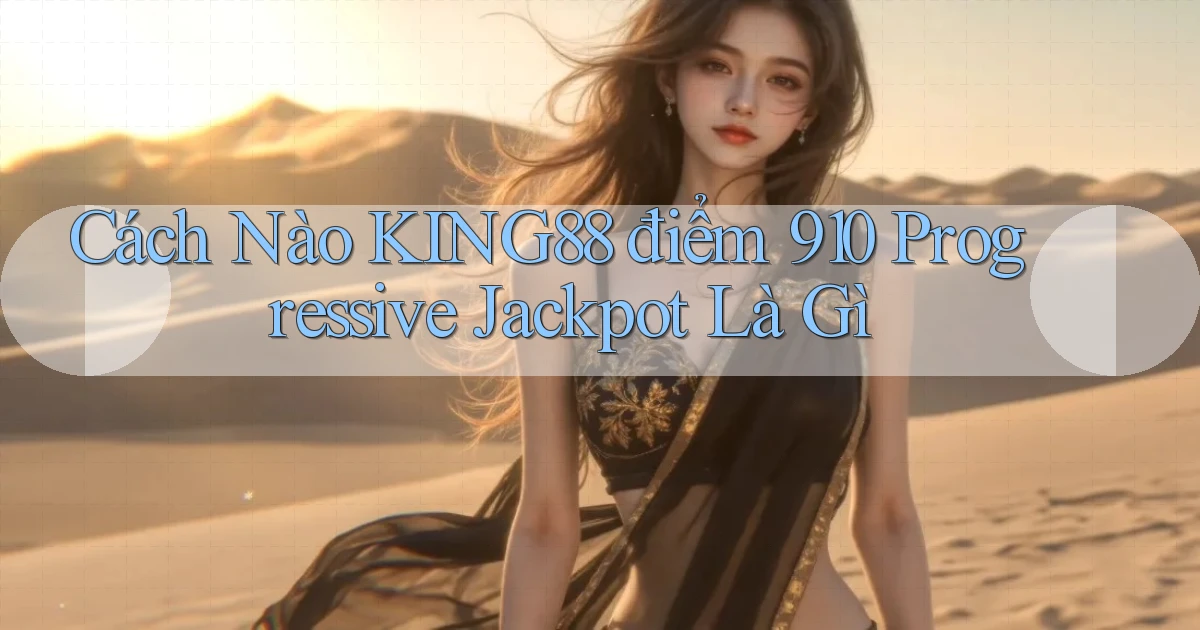 Cách nào king88 điểm 910 progressive jackpot là gì