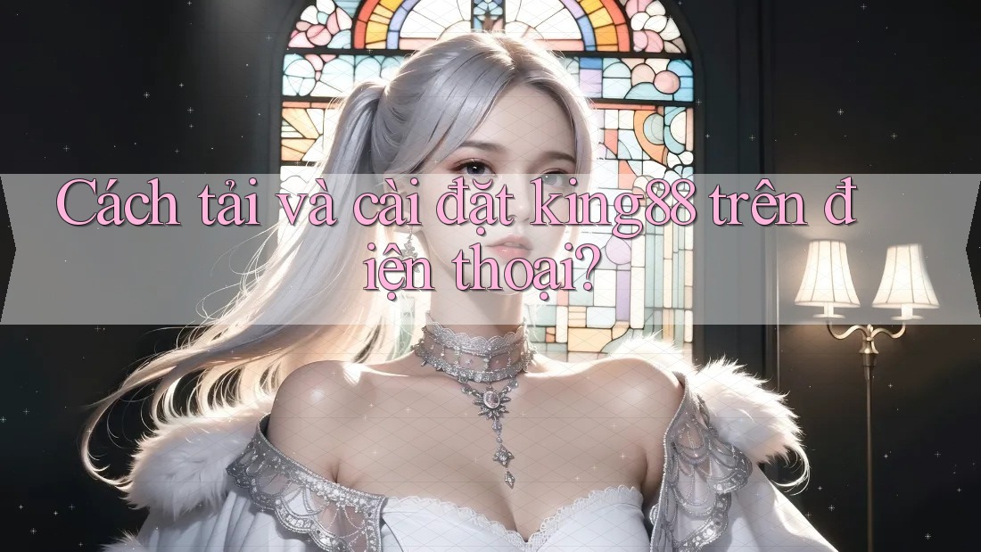 Cách tải và cài đặt king88 trên điện thoại? Cách tải và cài đặt king88 trên điện thoại?