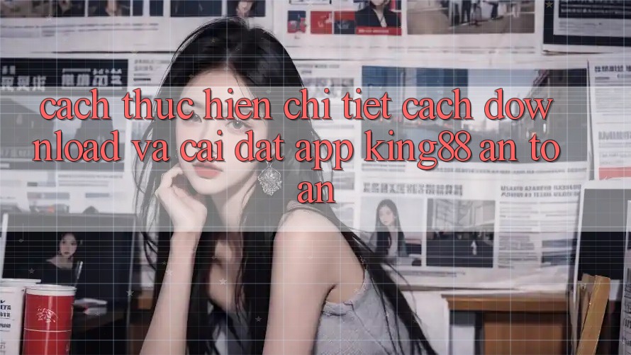 Cách thực hiện Chi Tiết Cách Download Và Cài Đặt App King88 An Toàn Cách thực hiện Chi Tiết Cách Download Và Cài Đặt App King88 An Toàn