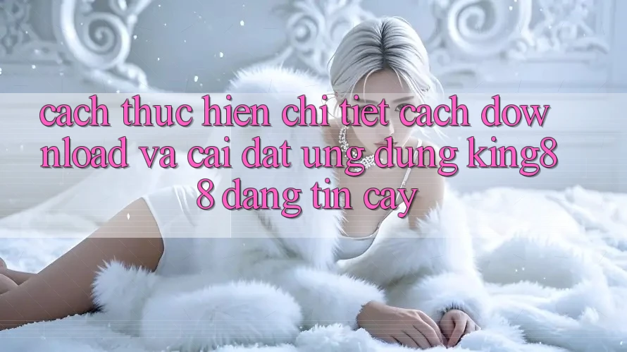 Cách thực hiện Chi Tiết Cách Download Và Cài Đặt Ứng dụng King88 Đáng tin cậy Cách thực hiện Chi Tiết Cách Download Và Cài Đặt Ứng dụng King88 Đáng tin cậy