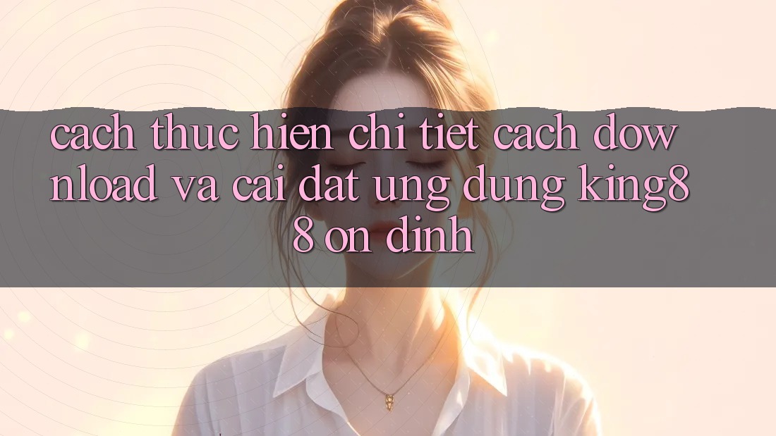 Cách thực hiện Chi Tiết Cách Download Và Cài Đặt Ứng dụng King88 Ổn định Cách thực hiện Chi Tiết Cách Download Và Cài Đặt Ứng dụng King88 Ổn định