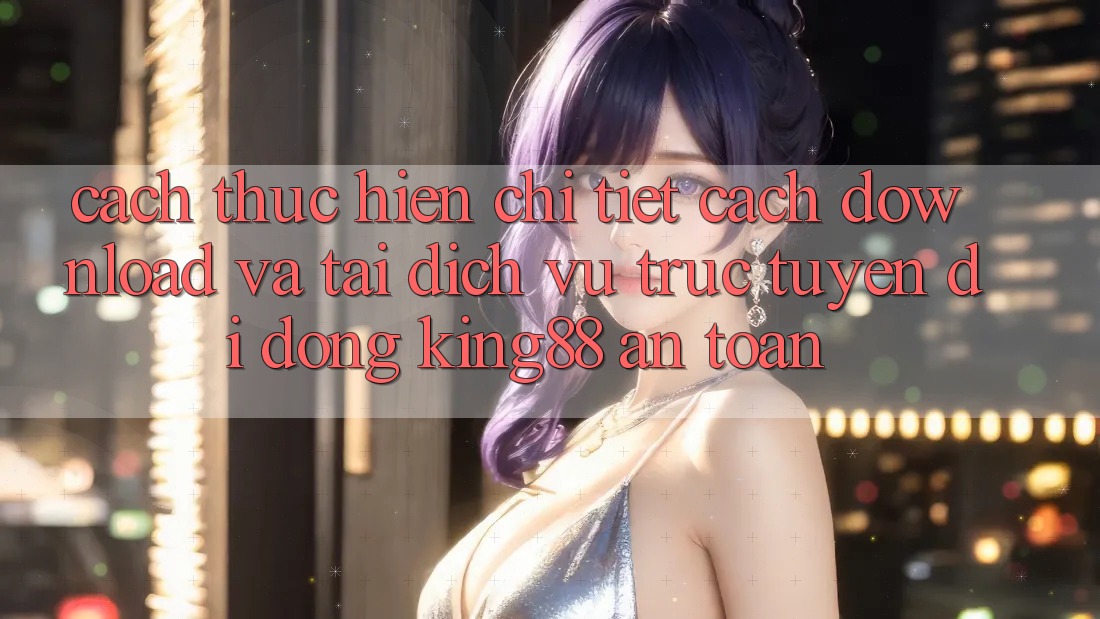 Cách thực hiện Chi Tiết Cách Download Và Tải Dịch vụ trực tuyến di động King88 An Toàn Cách thực hiện Chi Tiết Cách Download Và Tải Dịch vụ trực tuyến di động King88 An Toàn