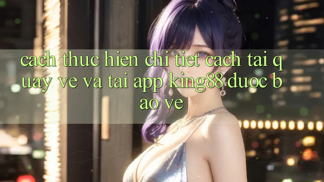 Cách thực hiện Chi Tiết Cách Tải quay về Và Tải App King88 Được bảo vệ Cách thực hiện Chi Tiết Cách Tải quay về Và Tải App King88 Được bảo vệ
