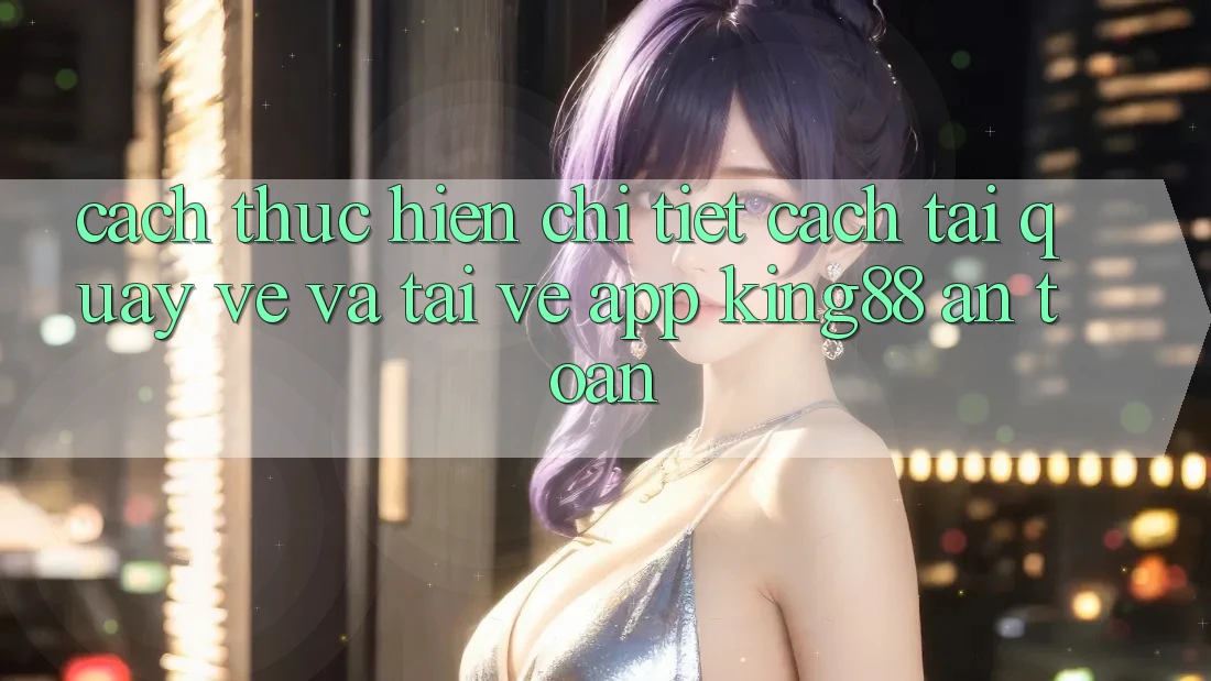 Cách thực hiện Chi Tiết Cách Tải quay về Và Tải về App King88 An Toàn Cách thực hiện Chi Tiết Cách Tải quay về Và Tải về App King88 An Toàn