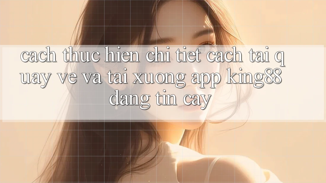 Cách thực hiện Chi Tiết Cách Tải quay về Và Tải xuống App King88 Đáng tin cậy Cách thực hiện Chi Tiết Cách Tải quay về Và Tải xuống App King88 Đáng tin cậy