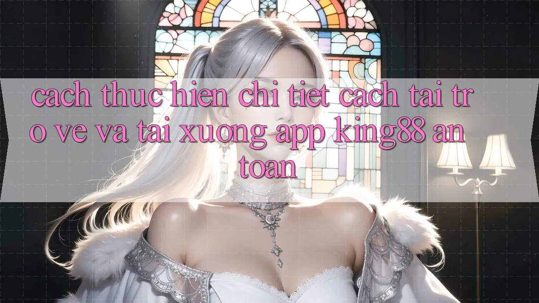 Cách thực hiện Chi Tiết Cách Tải trở về Và Tải xuống App King88 An Toàn Cách thực hiện Chi Tiết Cách Tải trở về Và Tải xuống App King88 An Toàn