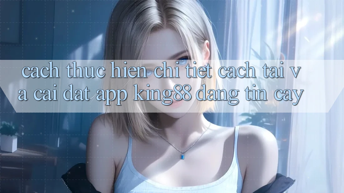 Cách thực hiện Chi Tiết Cách Tải Và Cài Đặt App King88 Đáng tin cậy Cách thực hiện Chi Tiết Cách Tải Và Cài Đặt App King88 Đáng tin cậy