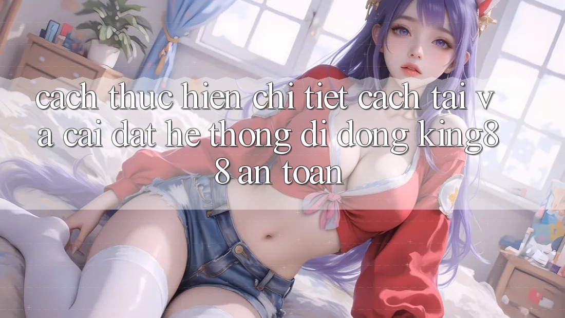 Cách thực hiện Chi Tiết Cách Tải Và Cài Đặt Hệ thống di động King88 An Toàn