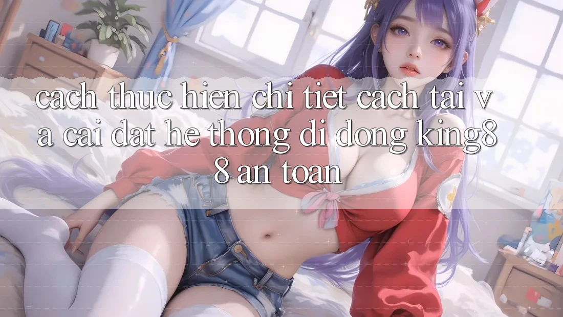 Cách thực hiện Chi Tiết Cách Tải Và Cài Đặt Hệ thống di động King88 An Toàn Cách thực hiện Chi Tiết Cách Tải Và Cài Đặt Hệ thống di động King88 An Toàn