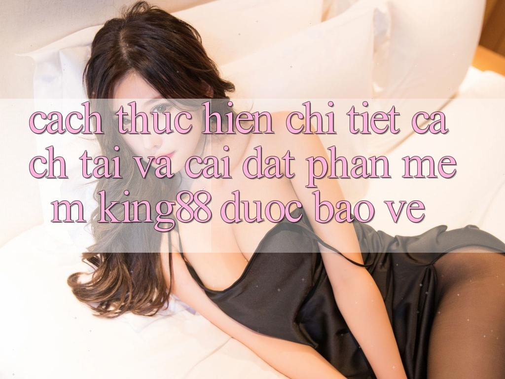 Cách thực hiện Chi Tiết Cách Tải Và Cài Đặt Phần mềm King88 Được bảo vệ Cách thực hiện Chi Tiết Cách Tải Và Cài Đặt Phần mềm King88 Được bảo vệ
