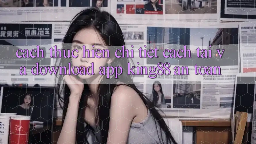 Cách thực hiện Chi Tiết Cách Tải Và Download App King88 An Toàn Cách thực hiện Chi Tiết Cách Tải Và Download App King88 An Toàn