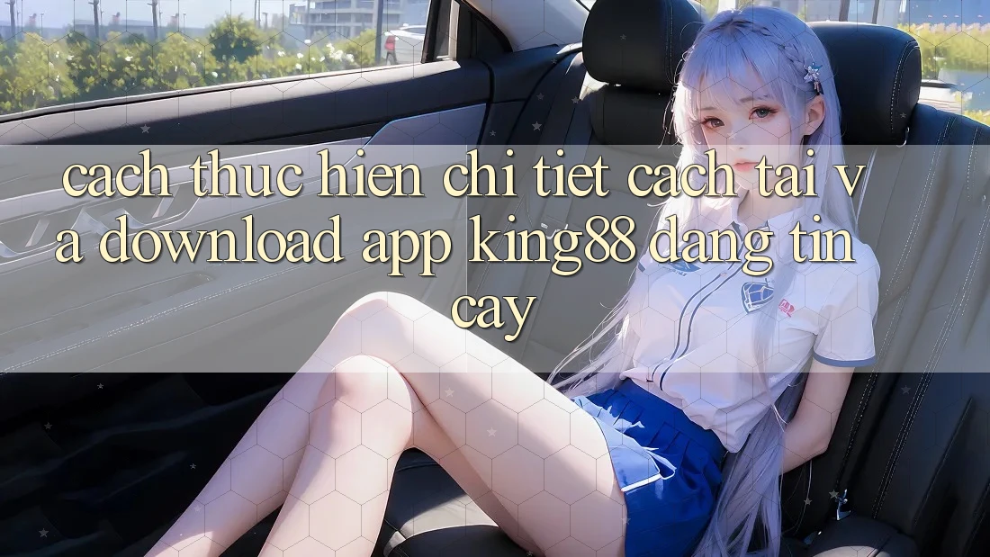 Cách thực hiện Chi Tiết Cách Tải Và Download App King88 Đáng tin cậy Cách thực hiện Chi Tiết Cách Tải Và Download App King88 Đáng tin cậy