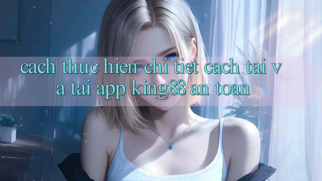 Cách thực hiện Chi Tiết Cách Tải Và Tải App King88 An Toàn Cách thực hiện Chi Tiết Cách Tải Và Tải App King88 An Toàn