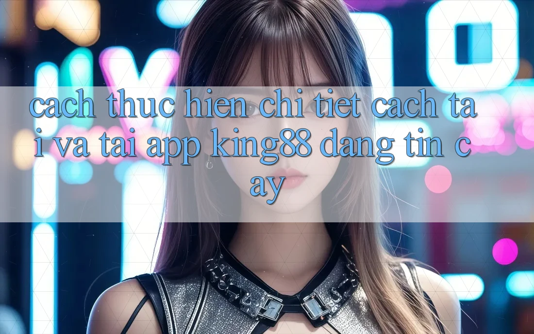 Cách thực hiện Chi Tiết Cách Tải Và Tải App King88 Đáng tin cậy Cách thực hiện Chi Tiết Cách Tải Và Tải App King88 Đáng tin cậy