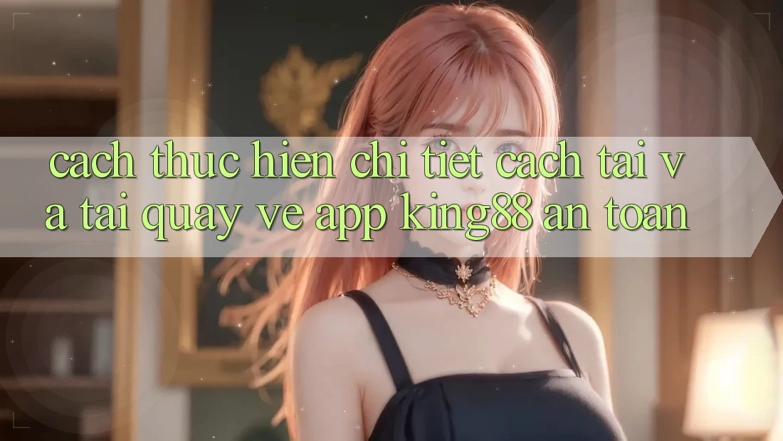 Cách thực hiện Chi Tiết Cách Tải Và Tải quay về App King88 An Toàn Cách thực hiện Chi Tiết Cách Tải Và Tải quay về App King88 An Toàn