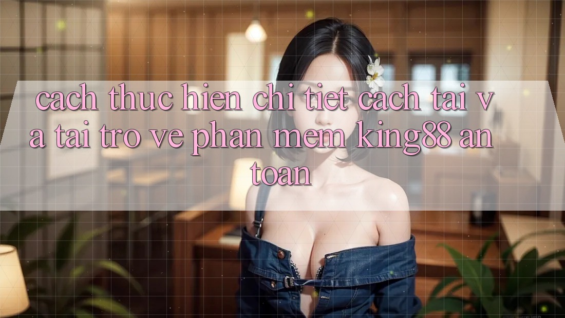 Cách thực hiện Chi Tiết Cách Tải Và Tải trở về Phần mềm King88 An Toàn