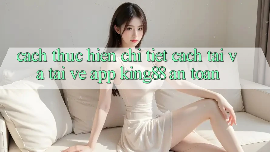 Cách thực hiện Chi Tiết Cách Tải Và Tải về App King88 An Toàn Cách thực hiện Chi Tiết Cách Tải Và Tải về App King88 An Toàn