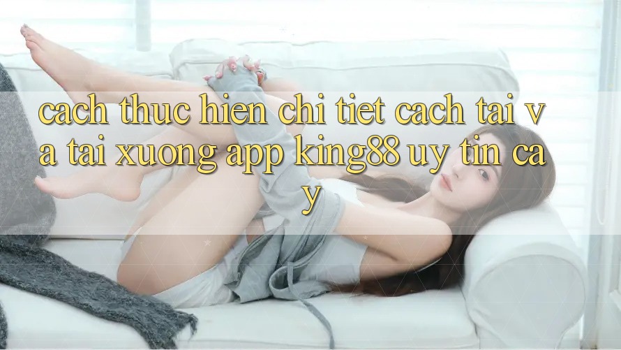 Cách thực hiện Chi Tiết Cách Tải Và Tải xuống App King88 Uy tín cậy Cách thực hiện Chi Tiết Cách Tải Và Tải xuống App King88 Uy tín cậy