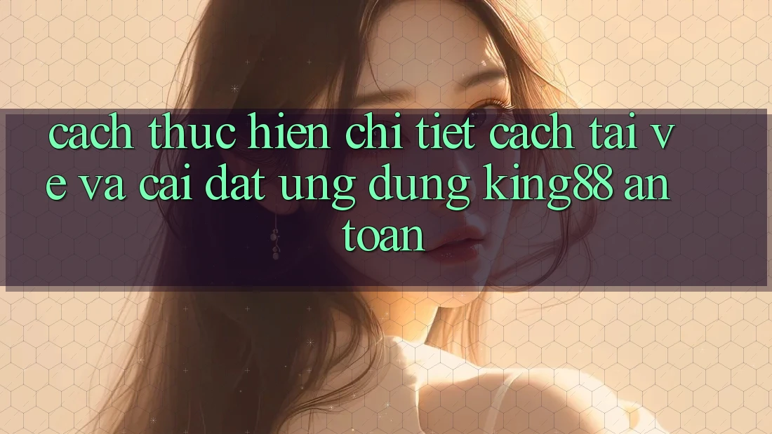 Cách thực hiện Chi Tiết Cách Tải về Và Cài Đặt Ứng dụng King88 An Toàn Cách thực hiện Chi Tiết Cách Tải về Và Cài Đặt Ứng dụng King88 An Toàn