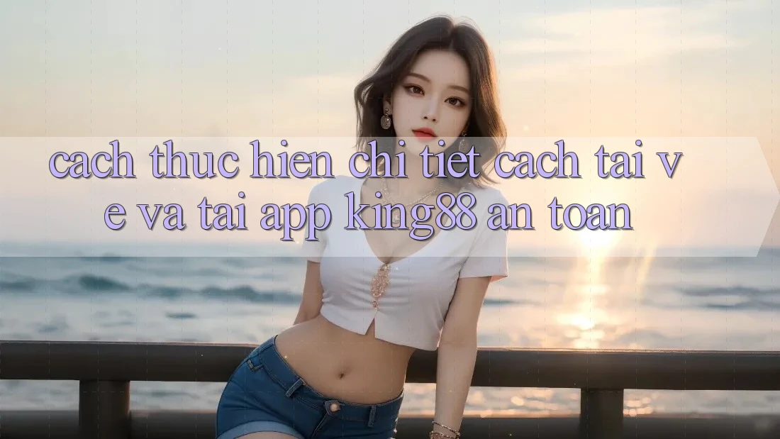 Cách thực hiện Chi Tiết Cách Tải về Và Tải App King88 An Toàn Cách thực hiện Chi Tiết Cách Tải về Và Tải App King88 An Toàn