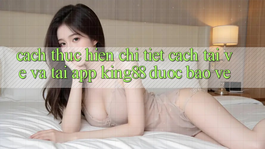 Cách thực hiện Chi Tiết Cách Tải về Và Tải App King88 Được bảo vệ Cách thực hiện Chi Tiết Cách Tải về Và Tải App King88 Được bảo vệ