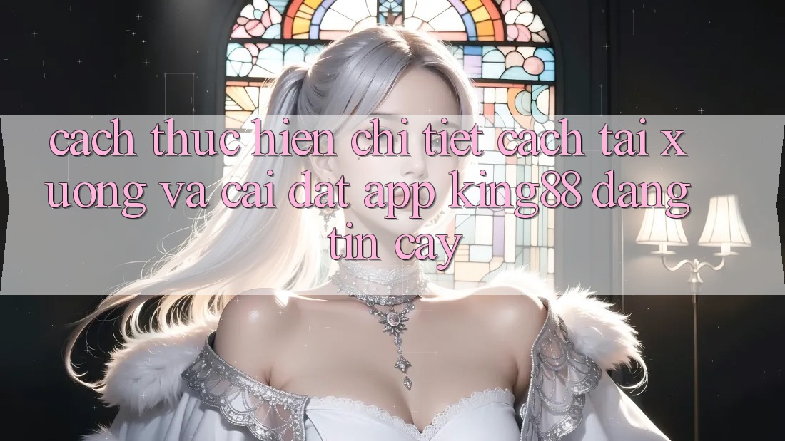 Cách thực hiện Chi Tiết Cách Tải xuống Và Cài Đặt App King88 Đáng tin cậy Cách thực hiện Chi Tiết Cách Tải xuống Và Cài Đặt App King88 Đáng tin cậy