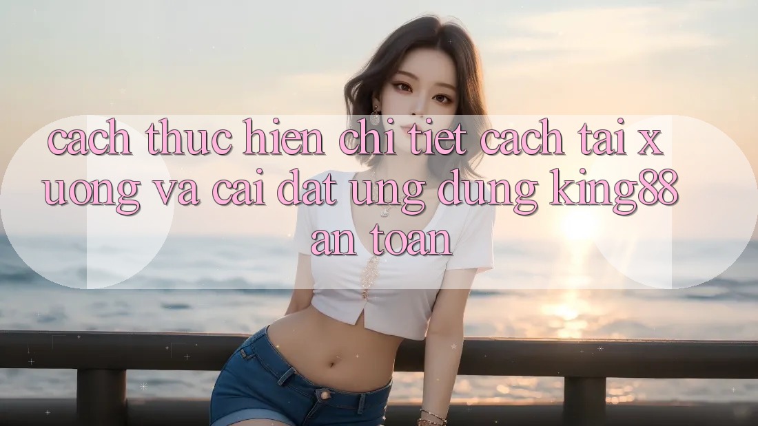 Cách thực hiện Chi Tiết Cách Tải xuống Và Cài Đặt Ứng dụng King88 An Toàn Cách thực hiện Chi Tiết Cách Tải xuống Và Cài Đặt Ứng dụng King88 An Toàn