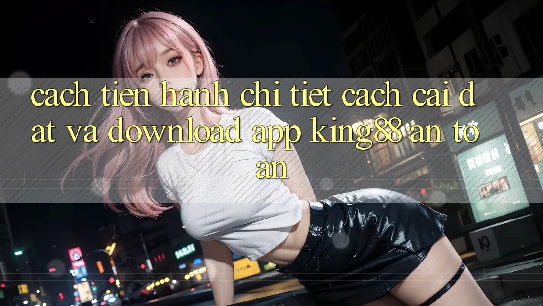 Cách tiến hành Chi Tiết Cách Cài đặt Và Download App King88 An Toàn Cách tiến hành Chi Tiết Cách Cài đặt Và Download App King88 An Toàn