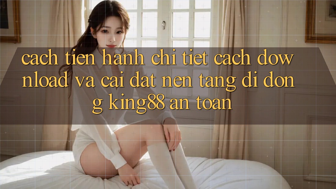 Cách tiến hành Chi Tiết Cách Download Và Cài Đặt Nền tảng di động King88 An Toàn Cách tiến hành Chi Tiết Cách Download Và Cài Đặt Nền tảng di động King88 An Toàn