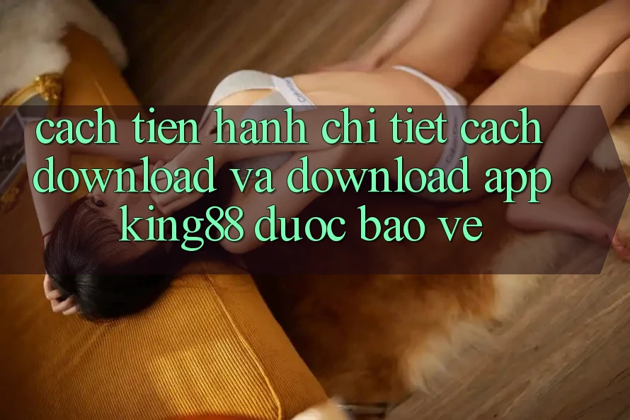 Cách tiến hành Chi Tiết Cách Download Và Download App King88 Được bảo vệ Cách tiến hành Chi Tiết Cách Download Và Download App King88 Được bảo vệ