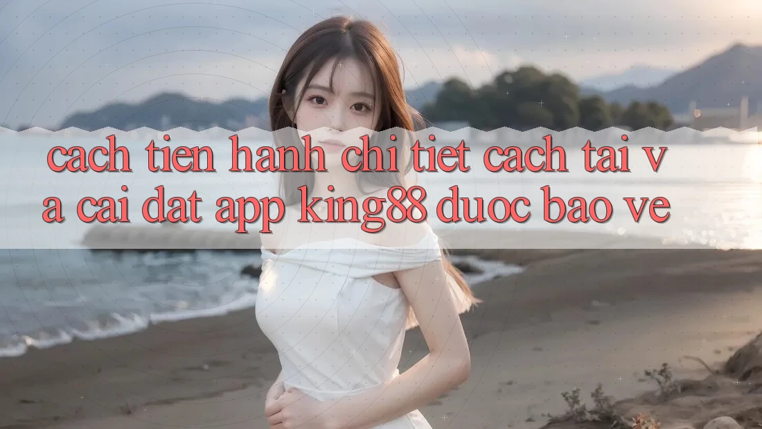 Cách tiến hành Chi Tiết Cách Tải Và Cài Đặt App King88 Được bảo vệ Cách tiến hành Chi Tiết Cách Tải Và Cài Đặt App King88 Được bảo vệ