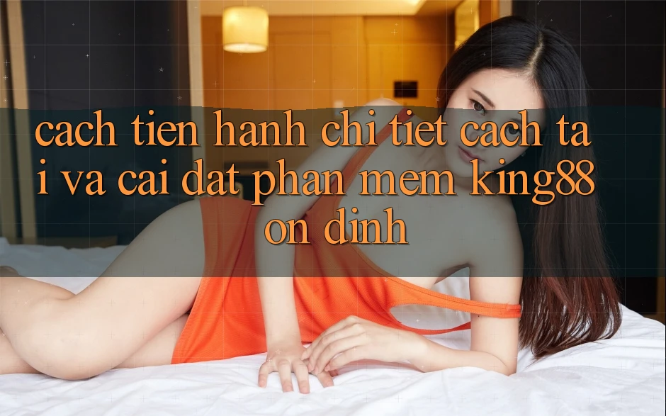 Cách tiến hành Chi Tiết Cách Tải Và Cài Đặt Phần mềm King88 Ổn định Cách tiến hành Chi Tiết Cách Tải Và Cài Đặt Phần mềm King88 Ổn định
