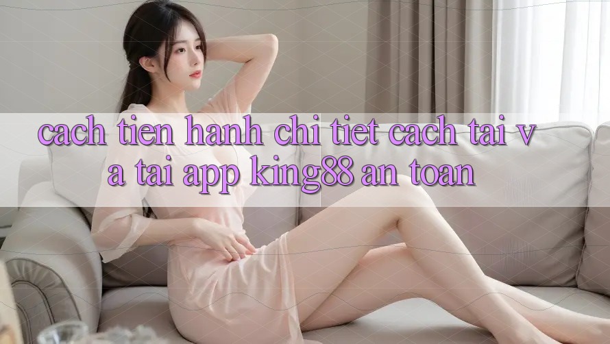 Cách tiến hành Chi Tiết Cách Tải Và Tải App King88 An Toàn Cách tiến hành Chi Tiết Cách Tải Và Tải App King88 An Toàn
