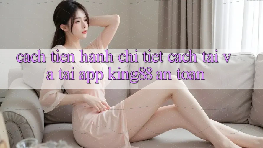 Cách tiến hành Chi Tiết Cách Tải Và Tải App King88 An Toàn Cách tiến hành Chi Tiết Cách Tải Và Tải App King88 An Toàn