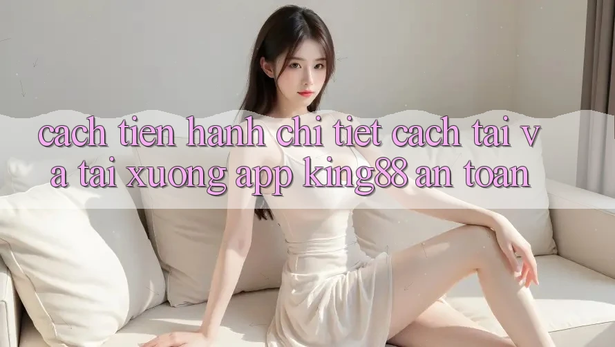 Cách tiến hành Chi Tiết Cách Tải Và Tải xuống App King88 An Toàn Cách tiến hành Chi Tiết Cách Tải Và Tải xuống App King88 An Toàn