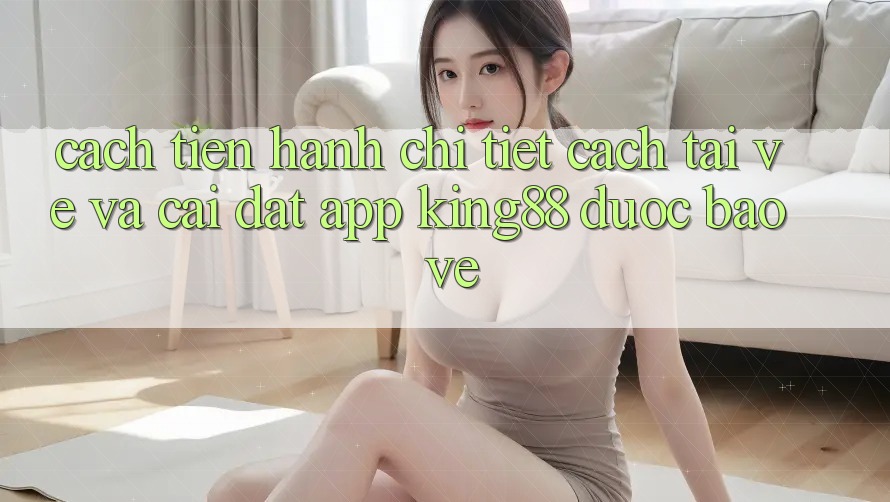 Cách tiến hành Chi Tiết Cách Tải về Và Cài Đặt App King88 Được bảo vệ Cách tiến hành Chi Tiết Cách Tải về Và Cài Đặt App King88 Được bảo vệ