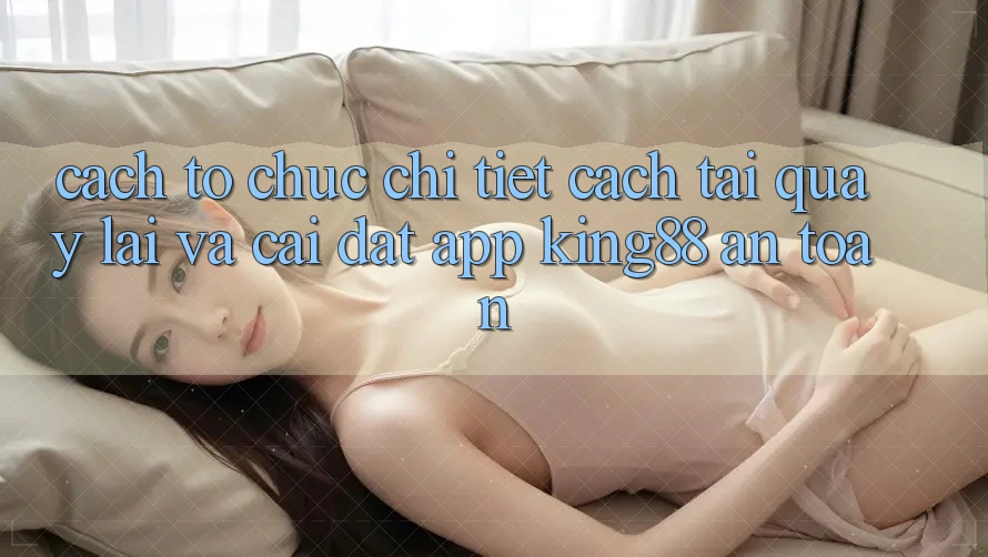 Cách tổ chức Chi Tiết Cách Tải quay lại Và Cài Đặt App King88 An Toàn Cách tổ chức Chi Tiết Cách Tải quay lại Và Cài Đặt App King88 An Toàn