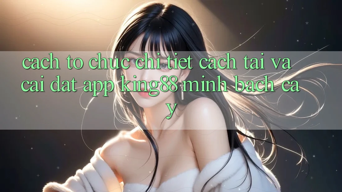 Cách tổ chức Chi Tiết Cách Tải Và Cài Đặt App King88 Minh bạch cậy Cách tổ chức Chi Tiết Cách Tải Và Cài Đặt App King88 Minh bạch cậy
