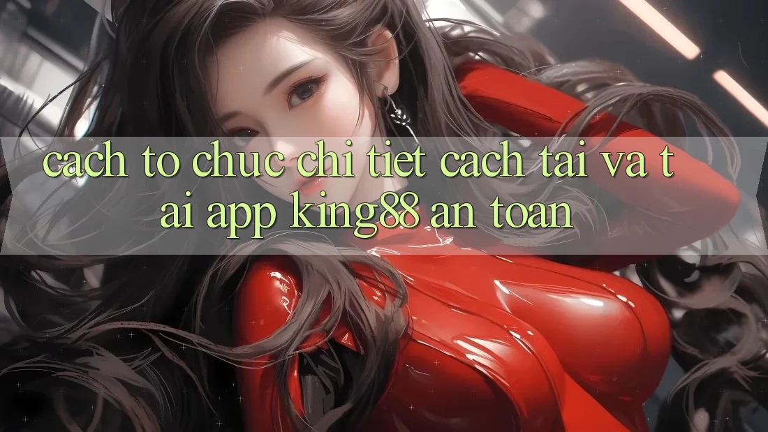 Cách tổ chức Chi Tiết Cách Tải Và Tải App King88 An Toàn Cách tổ chức Chi Tiết Cách Tải Và Tải App King88 An Toàn