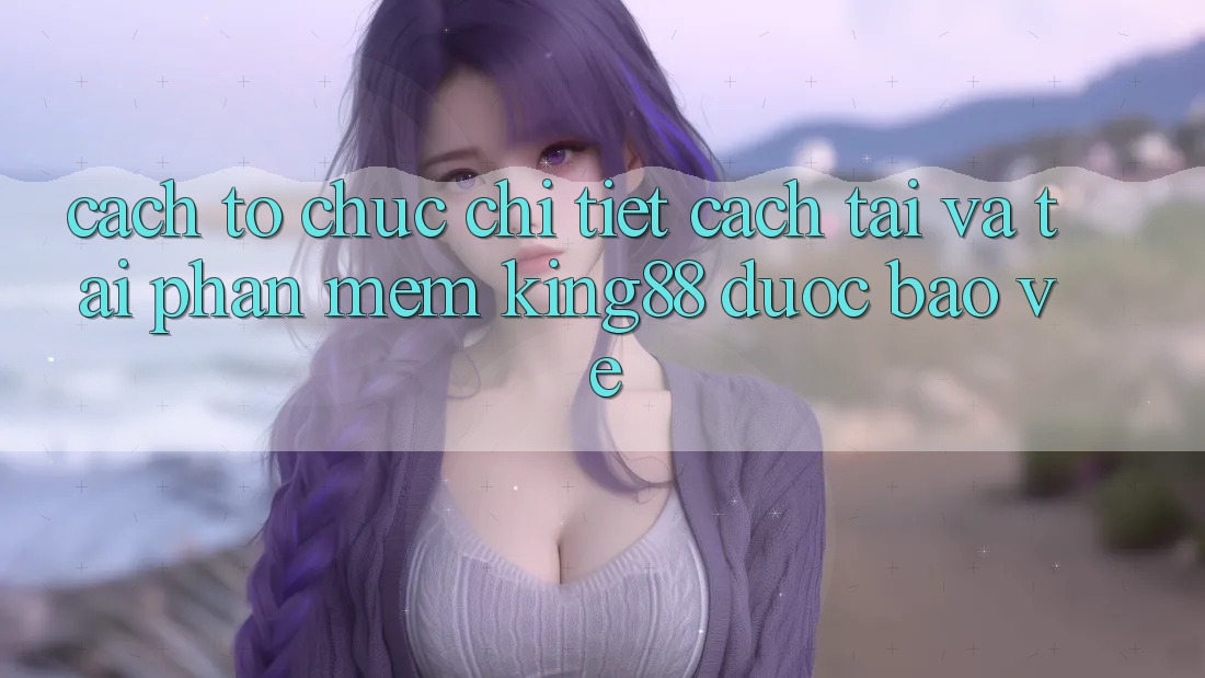 Cách tổ chức Chi Tiết Cách Tải Và Tải Phần mềm King88 Được bảo vệ Cách tổ chức Chi Tiết Cách Tải Và Tải Phần mềm King88 Được bảo vệ