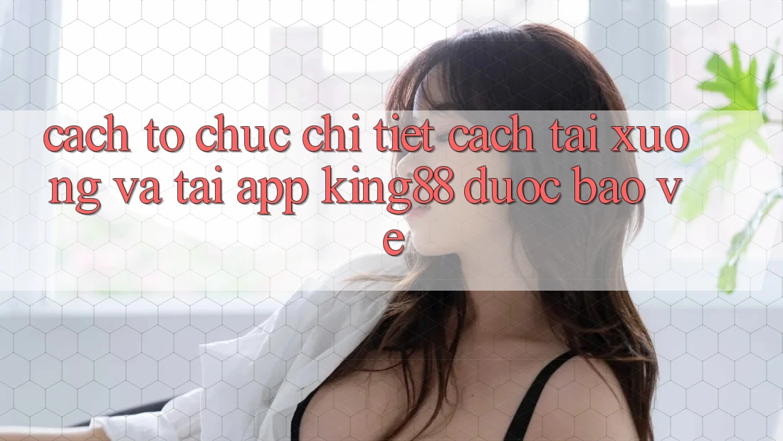 Cách tổ chức Chi Tiết Cách Tải xuống Và Tải App King88 Được bảo vệ Cách tổ chức Chi Tiết Cách Tải xuống Và Tải App King88 Được bảo vệ