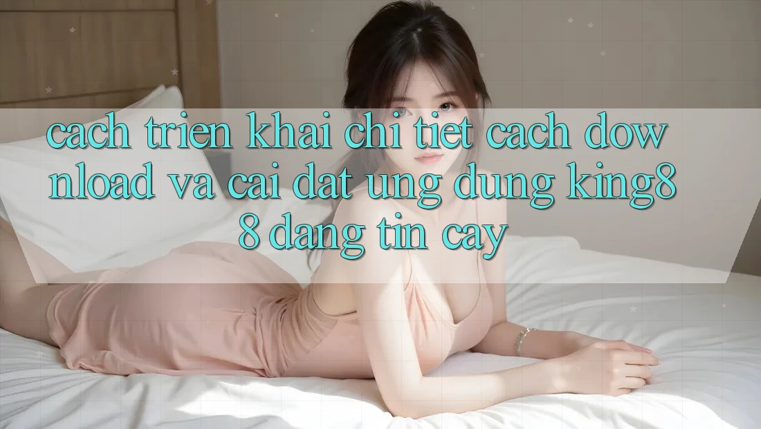 Cách triển khai Chi Tiết Cách Download Và Cài Đặt Ứng dụng King88 Đáng tin cậy